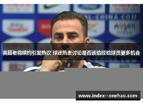 英超老将续约引发热议 球迷热衷讨论是否该给经验球员更多机会