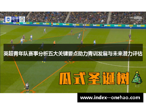 英超青年队赛事分析五大关键要点助力青训发展与未来潜力评估