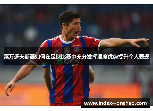 莱万多夫斯基如何在足球比赛中充分发挥速度优势提升个人表现