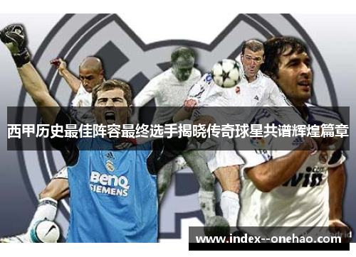 西甲历史最佳阵容最终选手揭晓传奇球星共谱辉煌篇章 西甲历史最佳阵容最终选手揭晓传奇球星共谱辉煌篇章