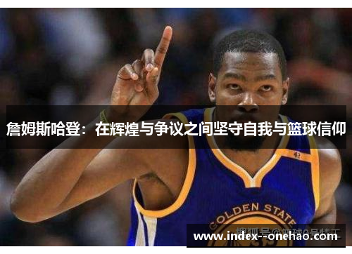 詹姆斯哈登:在辉煌与争议之间坚守自我与篮球信仰 詹姆斯哈登:在辉煌与争议之间坚守自我与篮球信仰