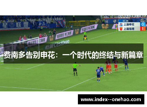 费南多告别申花:一个时代的终结与新篇章 费南多告别申花:一个时代的终结与新篇章