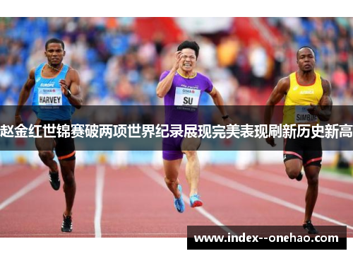 赵金红世锦赛破两项世界纪录展现完美表现刷新历史新高 赵金红世锦赛破两项世界纪录展现完美表现刷新历史新高