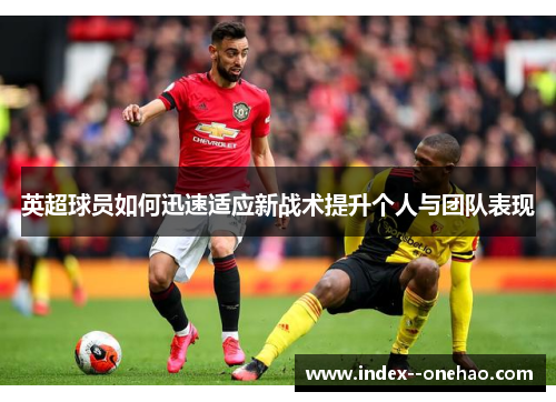 英超球员如何迅速适应新战术提升个人与团队表现