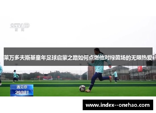 莱万多夫斯基童年足球启蒙之路如何点燃他对绿茵场的无限热爱 莱万多夫斯基童年足球启蒙之路如何点燃他对绿茵场的无限热爱