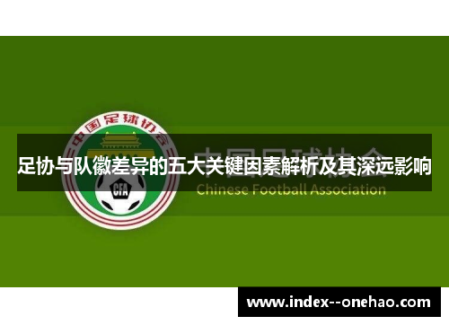 足协与队徽差异的五大关键因素解析及其深远影响 足协与队徽差异的五大关键因素解析及其深远影响