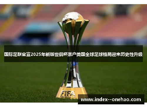国际足联官宣2025年新版世俱杯落户美国全球足球格局迎来历史性升级 国际足联官宣2025年新版世俱杯落户美国全球足球格局迎来历史性升级
