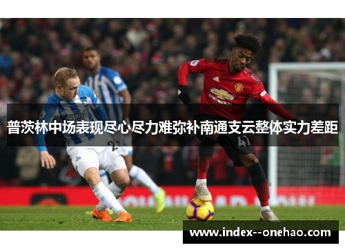 普茨林中场表现尽心尽力难弥补南通支云整体实力差距
