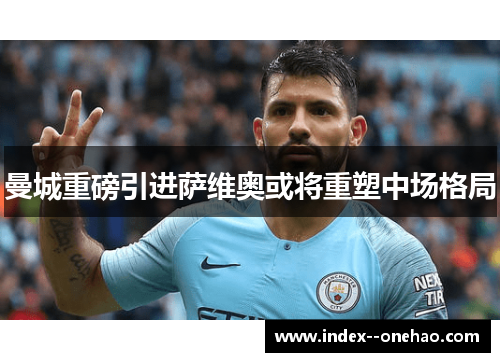 曼城重磅引进萨维奥或将重塑中场格局