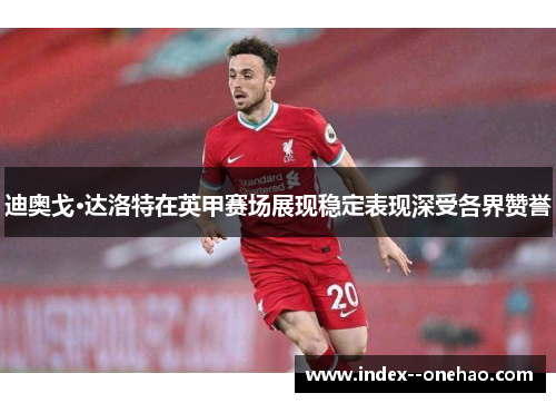 迪奥戈·达洛特在英甲赛场展现稳定表现深受各界赞誉