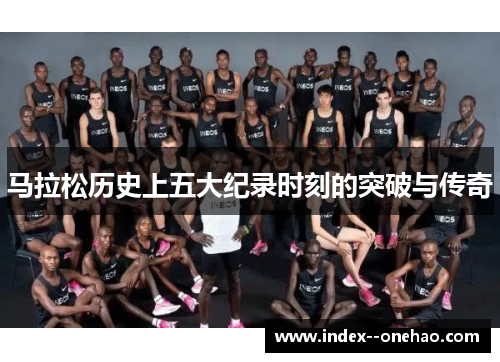 马拉松历史上五大纪录时刻的突破与传奇